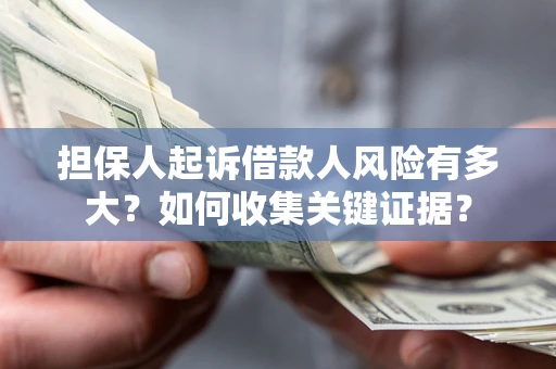 武汉担保人起诉借款人风险有多大？如何收集关键证据？