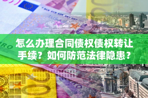 武汉怎么办理合同债权债权转让手续？如何防范法律隐患？