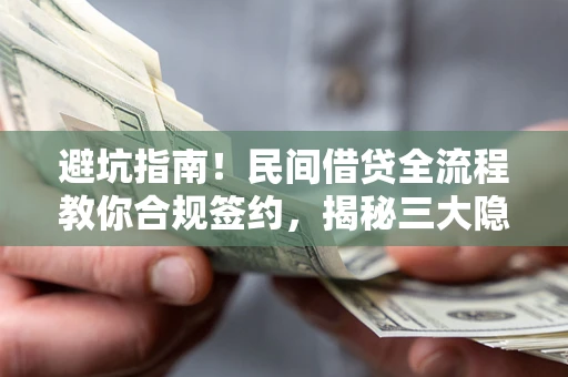 武汉避坑指南！民间借贷全流程教你合规签约，揭秘三大隐形陷阱