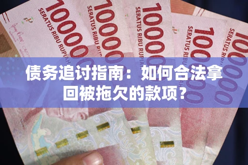 武汉债务追讨指南：如何合法拿回被拖欠的款项？
