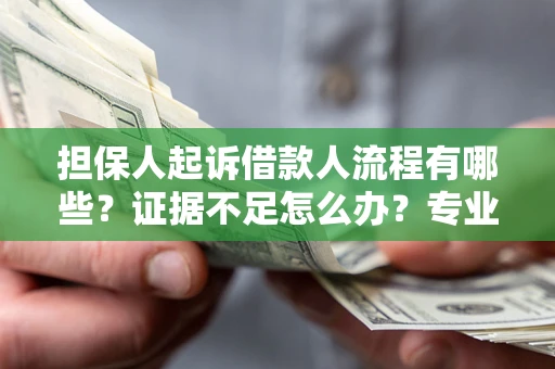 武汉担保人起诉借款人流程有哪些？证据不足怎么办？专业律师解答