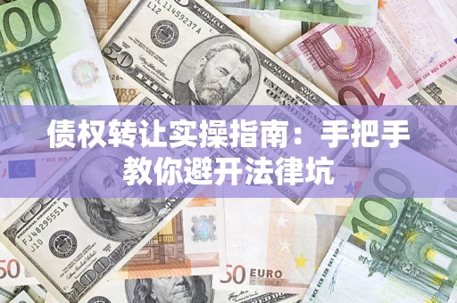 武汉债权转让实操指南：手把手教你避开法律坑