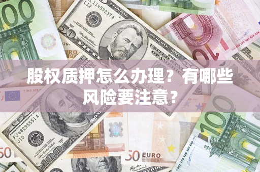 武汉股权质押怎么办理？有哪些风险要注意？