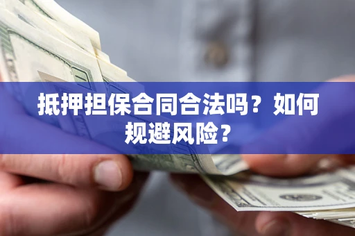 武汉抵押担保合同合法吗？如何规避风险？