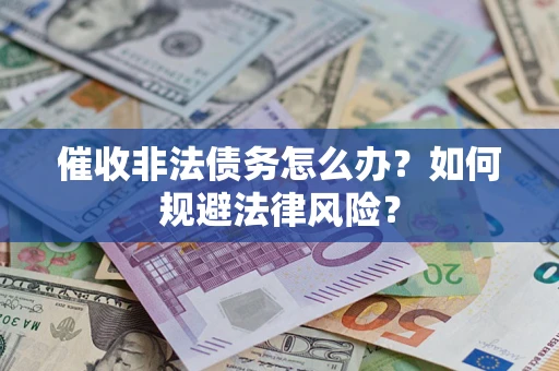 武汉催收非法债务怎么办？如何规避法律风险？