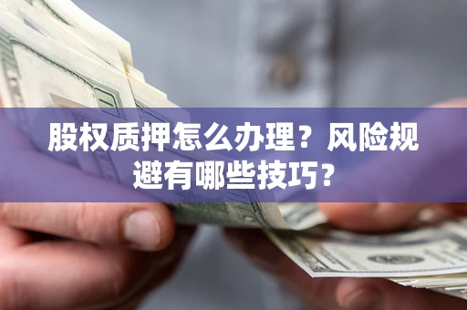 武汉股权质押怎么办理？风险规避有哪些技巧？