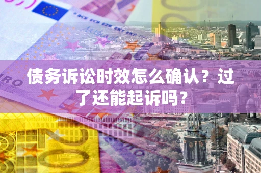 武汉债务诉讼时效怎么确认？过了还能起诉吗？