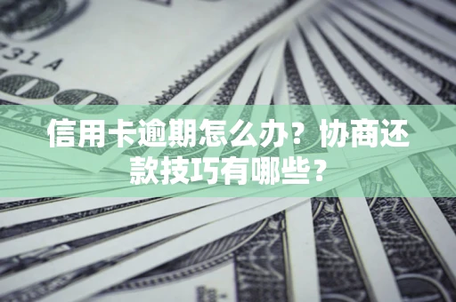 武汉信用卡逾期怎么办？协商还款技巧有哪些？