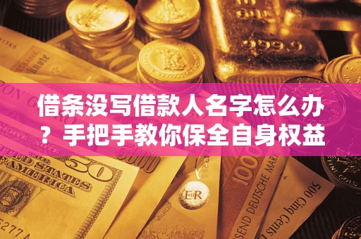 武汉借条没写借款人名字怎么办？手把手教你保全自身权益