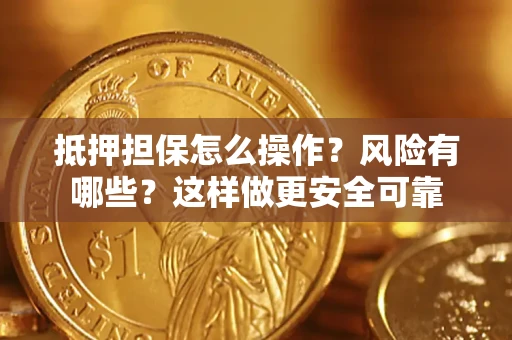 武汉抵押担保怎么操作？风险有哪些？这样做更安全可靠