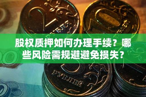 武汉股权质押如何办理手续？哪些风险需规避避免损失？
