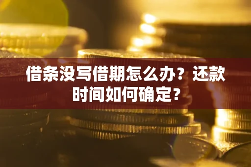 武汉借条没写借期怎么办？还款时间如何确定？