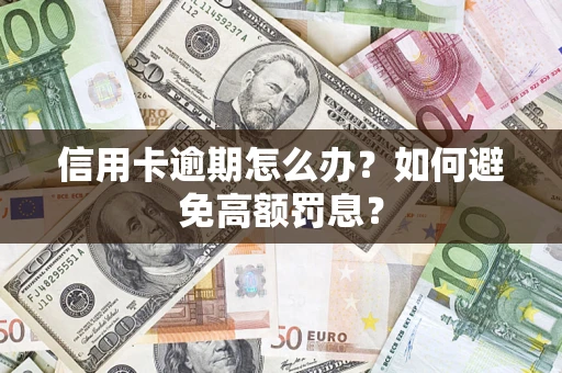 武汉信用卡逾期怎么办？如何避免高额罚息？