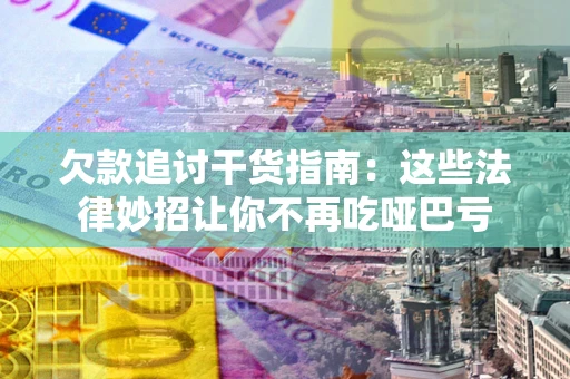 武汉欠款追讨干货指南：这些法律妙招让你不再吃哑巴亏