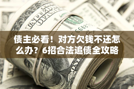 武汉债主必看！对方欠钱不还怎么办？6招合法追债全攻略