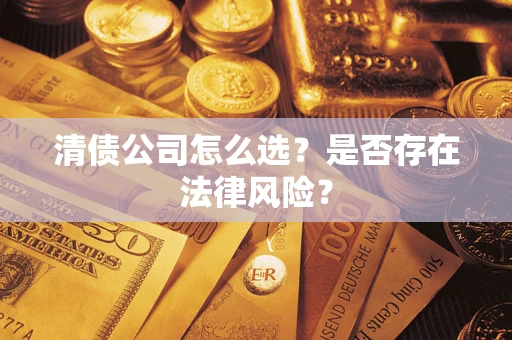 武汉清债公司怎么选？是否存在法律风险？
