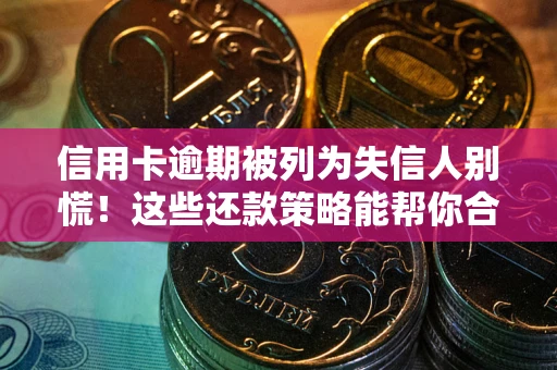 武汉信用卡逾期被列为失信人别慌！这些还款策略能帮你合法止损