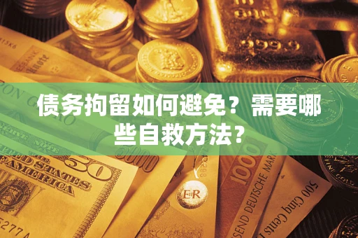 武汉债务拘留如何避免？需要哪些自救方法？