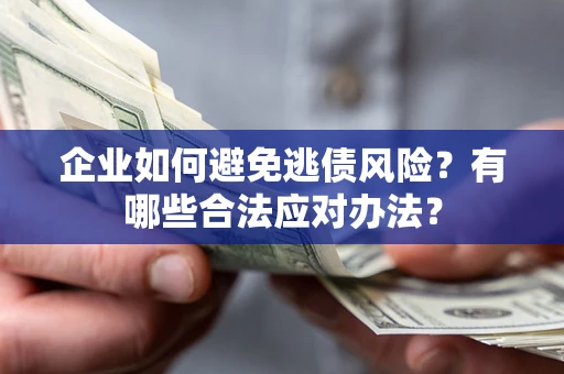 武汉企业如何避免逃债风险？有哪些合法应对办法？