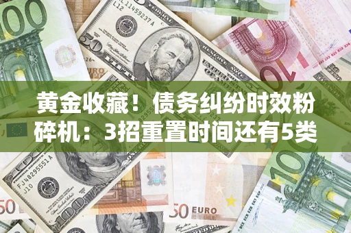 武汉黄金收藏！债务纠纷时效粉碎机：3招重置时间还有5类不设年限的特殊债务