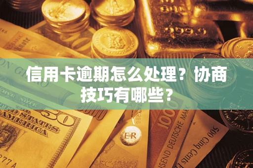 武汉信用卡逾期怎么处理？协商技巧有哪些？