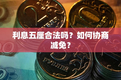 武汉利息五厘合法吗？如何协商减免？