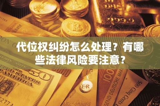 武汉代位权纠纷怎么处理？有哪些法律风险要注意？