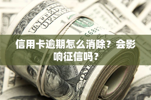 武汉信用卡逾期怎么消除？会影响征信吗？