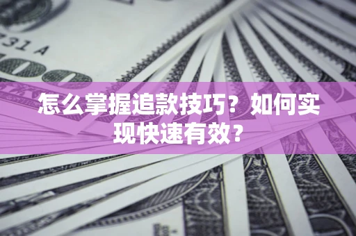 武汉怎么掌握追款技巧？如何实现快速有效？