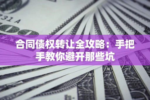 武汉合同债权转让全攻略：手把手教你避开那些坑
