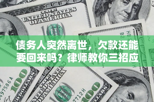 武汉债务人突然离世，欠款还能要回来吗？律师教你三招应对