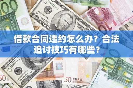武汉借款合同违约怎么办？合法追讨技巧有哪些？