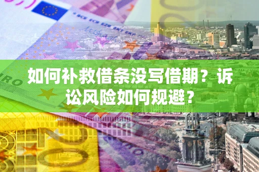 武汉如何补救借条没写借期？诉讼风险如何规避？