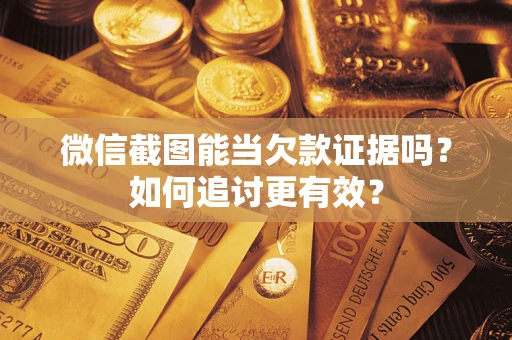 武汉微信截图能当欠款证据吗？如何追讨更有效？