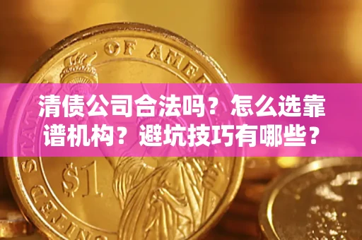 武汉清债公司合法吗？怎么选靠谱机构？避坑技巧有哪些？