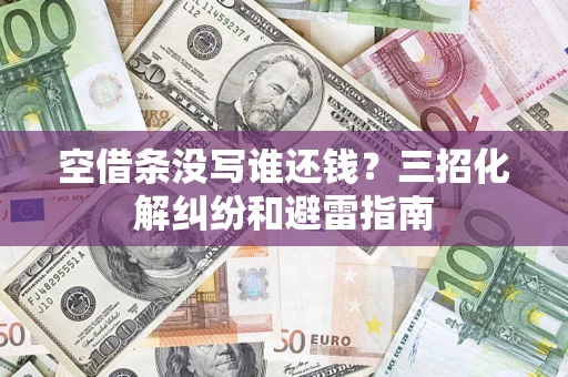 武汉空借条没写谁还钱？三招化解纠纷和避雷指南