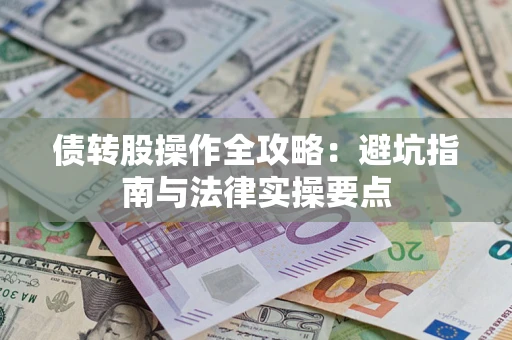 武汉债转股操作全攻略：避坑指南与法律实操要点