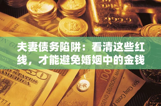 武汉夫妻债务陷阱：看清这些红线，才能避免婚姻中的金钱危机