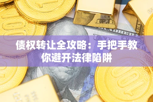 武汉债权转让全攻略：手把手教你避开法律陷阱