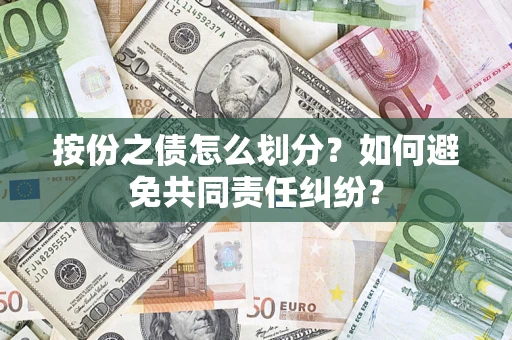 武汉按份之债怎么划分？如何避免共同责任纠纷？