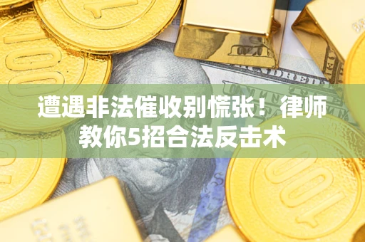 武汉遭遇非法催收别慌张！律师教你5招合法反击术