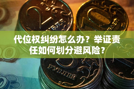 武汉代位权纠纷怎么办？举证责任如何划分避风险？