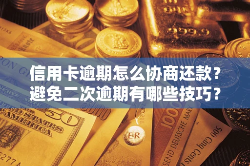 武汉信用卡逾期怎么协商还款？避免二次逾期有哪些技巧？