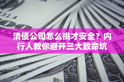 武汉清债公司怎么挑才安全?内行人教你避开三大致命坑 武汉清债公司怎么挑才安全?内行人教你避开三大致命坑