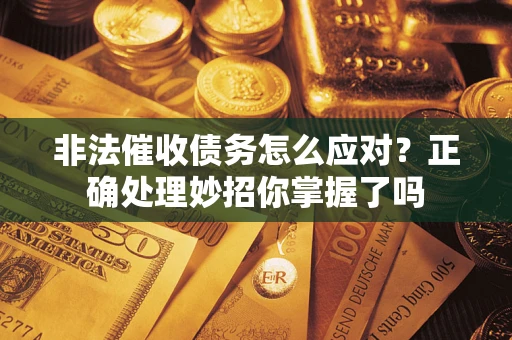 武汉非法催收债务怎么应对？正确处理妙招你掌握了吗