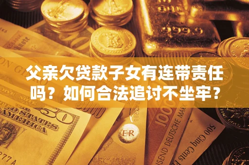 武汉父亲欠贷款子女有连带责任吗？如何合法追讨不坐牢？