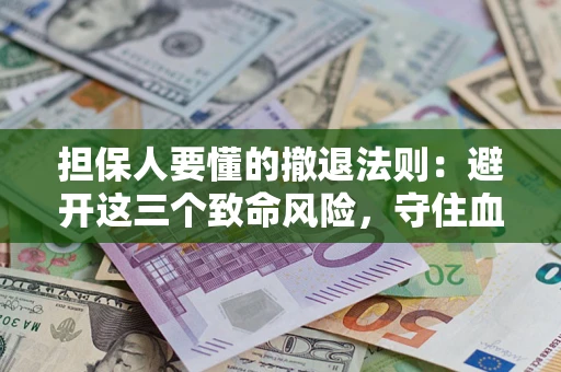 武汉担保人要懂的撤退法则：避开这三个致命风险，守住血汗钱