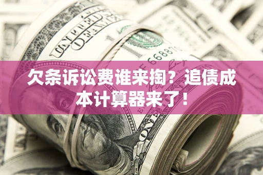 武汉欠条诉讼费谁来掏？追债成本计算器来了！