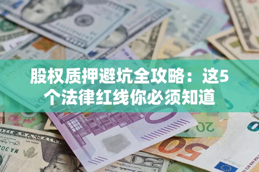 武汉股权质押避坑全攻略：这5个法律红线你必须知道