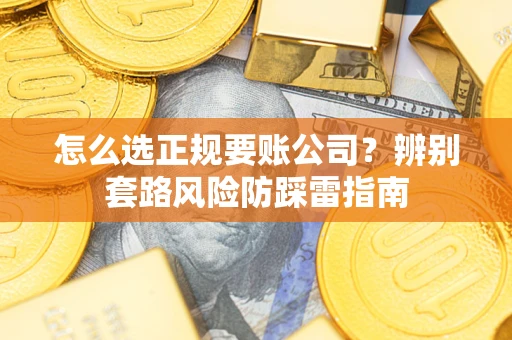 武汉怎么选正规要账公司？辨别套路风险防踩雷指南